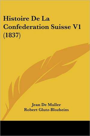 Histoire De La Confederation Suisse V1 (1837) de Jean De Muller