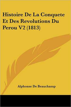 Histoire De La Conquete Et Des Revolutions Du Perou V2 (1813) de Alphonse De Beauchamp