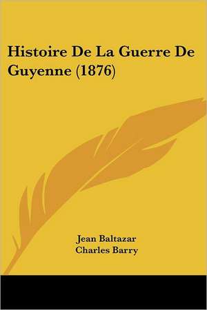 Histoire De La Guerre De Guyenne (1876) de Jean Baltazar