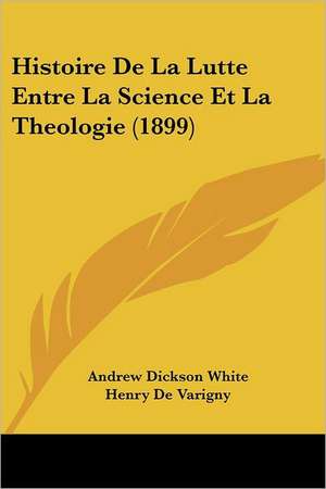 Histoire De La Lutte Entre La Science Et La Theologie (1899) de Andrew Dickson White