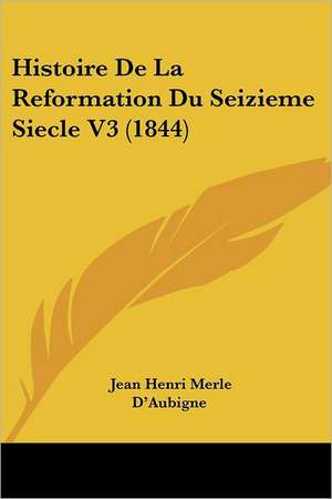 Histoire De La Reformation Du Seizieme Siecle V3 (1844) de Jean Henri Merle D'Aubigne