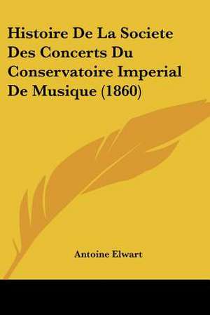 Histoire De La Societe Des Concerts Du Conservatoire Imperial De Musique (1860) de Antoine Elwart