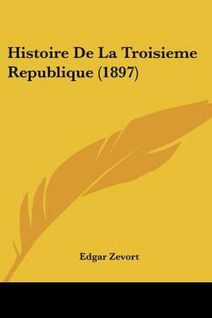 Histoire De La Troisieme Republique (1897) de Edgar Zevort