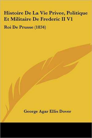 Histoire De La Vie Privee, Politique Et Militaire De Frederic II V1 de George Agar Ellis Dover