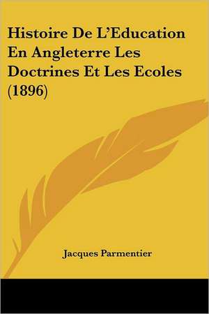 Histoire De L'Education En Angleterre Les Doctrines Et Les Ecoles (1896) de Jacques Parmentier