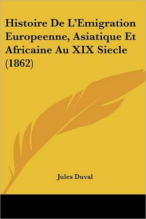 Histoire De L'Emigration Europeenne, Asiatique Et Africaine Au XIX Siecle (1862) de Jules Duval