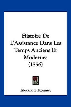 Histoire De L'Assistance Dans Les Temps Anciens Et Modernes (1856) de Alexandre Monnier