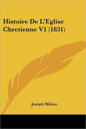 Histoire De L'Eglise Chretienne V1 (1831) de Joseph Milner