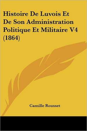 Histoire De Luvois Et De Son Administration Politique Et Militaire V4 (1864) de Camille Rousset