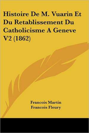 Histoire De M. Vuarin Et Du Retablissement Du Catholicisme A Geneve V2 (1862) de Francois Martin