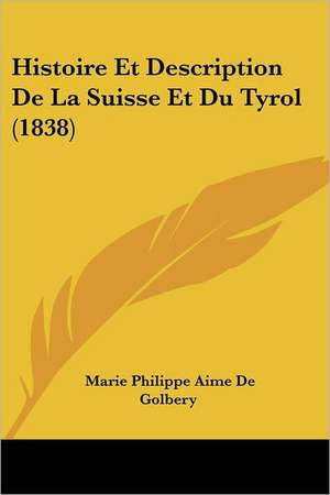 Histoire Et Description De La Suisse Et Du Tyrol (1838) de Marie Philippe Aime De Golbery