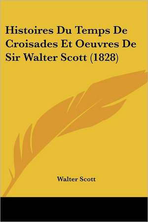 Histoires Du Temps de Croisades Et Oeuvres de Sir Walter Scott (1828) de Walter Scott