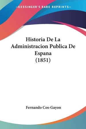 Historia De La Administracion Publica De Espana (1851) de Fernando Cos-Gayon