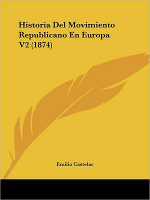 Historia Del Movimiento Republicano En Europa V2 (1874) de Emilio Castelar