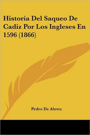 Historia Del Saqueo De Cadiz Por Los Ingleses En 1596 (1866) de Pedro De Abreu