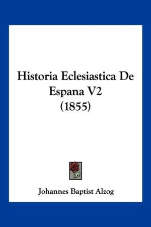 Historia Eclesiastica De Espana V2 (1855) de Johannes Baptist Alzog