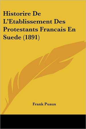 Historire De L'Etablissement Des Protestants Francais En Suede (1891) de Frank Puaux