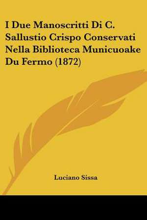 I Due Manoscritti Di C. Sallustio Crispo Conservati Nella Biblioteca Municuoake Du Fermo (1872) de Luciano Sissa