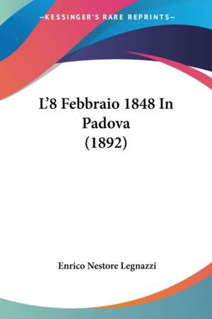 L'8 Febbraio 1848 In Padova (1892) de Enrico Nestore Legnazzi