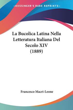 La Bucolica Latina Nella Letteratura Italiana Del Secolo XIV (1889) de Francesco Macri-Leone