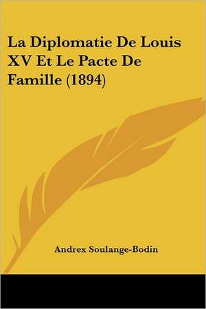 La Diplomatie De Louis XV Et Le Pacte De Famille (1894) de Andrex Soulange-Bodin