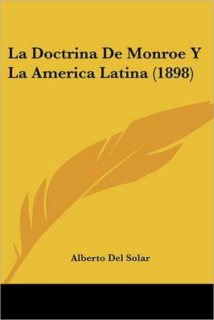 La Doctrina De Monroe Y La America Latina (1898) de Alberto Del Solar