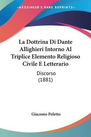 La Dottrina Di Dante Allighieri Intorno Al Triplice Elemento Religioso Civile E Letterario de Giacomo Poletto