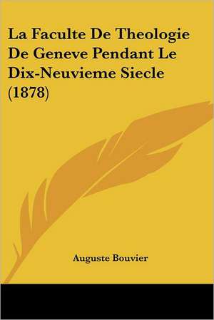 La Faculte De Theologie De Geneve Pendant Le Dix-Neuvieme Siecle (1878) de Auguste Bouvier