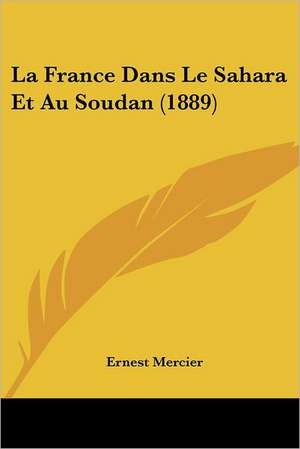 La France Dans Le Sahara Et Au Soudan (1889) de Ernest Mercier