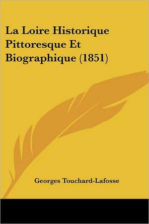 La Loire Historique Pittoresque Et Biographique (1851) de Georges Touchard-Lafosse