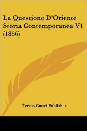 La Questione D'Oriente Storia Contemporanea V1 (1856) de Teresa Gattei Publisher