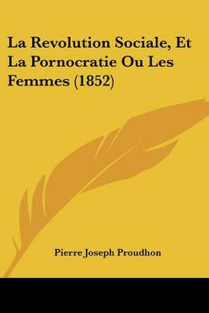 La Revolution Sociale, Et La Pornocratie Ou Les Femmes (1852) de Pierre-Joseph Proudhon