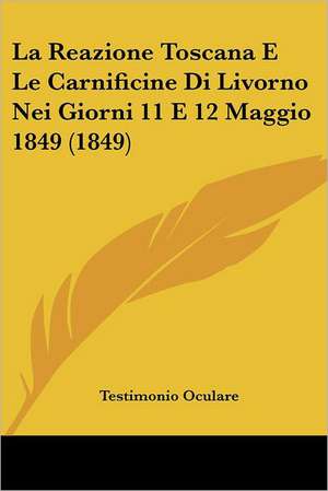 La Reazione Toscana E Le Carnificine Di Livorno Nei Giorni 11 E 12 Maggio 1849 (1849) de Testimonio Oculare