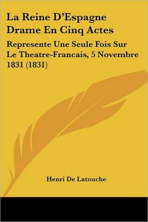 La Reine D'Espagne Drame En Cinq Actes de Henri De Latouche