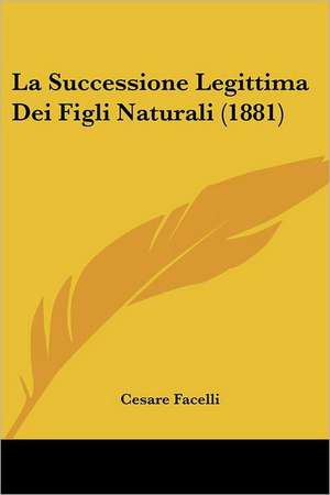 La Successione Legittima Dei Figli Naturali (1881) de Cesare Facelli