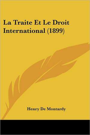 La Traite Et Le Droit International (1899) de Henry De Montardy