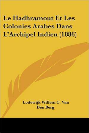 Le Hadhramout Et Les Colonies Arabes Dans L'Archipel Indien (1886) de Lodewijk Willem C. van den Berg