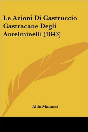 Le Azioni Di Castruccio Castracane Degli Antelminelli (1843) de Aldo Manucci