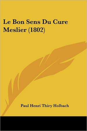 Le Bon Sens Du Cure Meslier (1802) de Paul Henri Thiry Holbach