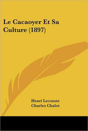 Le Cacaoyer Et Sa Culture (1897) de Henri Lecomte