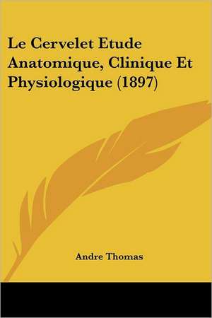 Le Cervelet Etude Anatomique, Clinique Et Physiologique (1897) de Andre Thomas