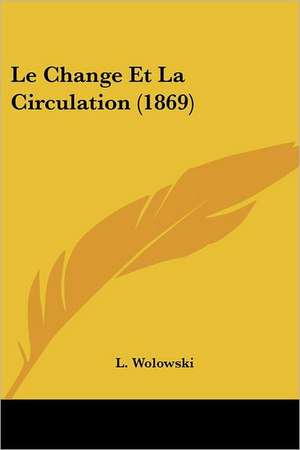 Le Change Et La Circulation (1869) de L. Wolowski