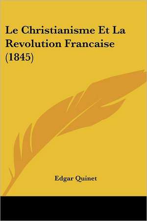 Le Christianisme Et La Revolution Francaise (1845) de Edgar Quinet