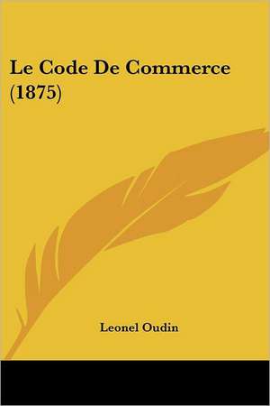 Le Code De Commerce (1875) de Leonel Oudin