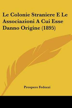 Le Colonie Straniere E Le Associazioni A Cui Esse Danno Origine (1895) de Prospero Fedozzi