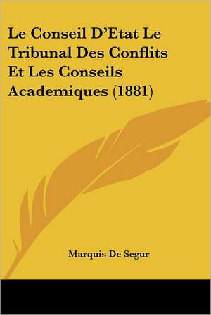 Le Conseil D'Etat Le Tribunal Des Conflits Et Les Conseils Academiques (1881) de Marquis De Segur