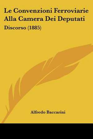 Le Convenzioni Ferroviarie Alla Camera Dei Deputati de Alfredo Baccarini