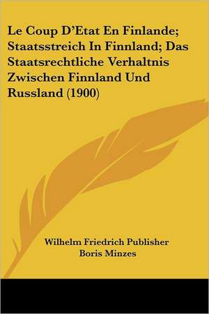 Le Coup D'Etat En Finlande; Staatsstreich In Finnland; Das Staatsrechtliche Verhaltnis Zwischen Finnland Und Russland (1900) de Wilhelm Friedrich Publisher