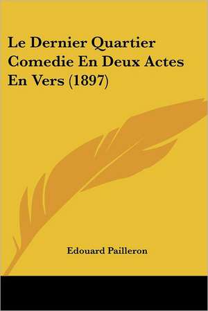 Le Dernier Quartier Comedie En Deux Actes En Vers (1897) de Edouard Pailleron