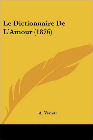 Le Dictionnaire De L'Amour (1876) de A. Vemar